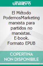 El Método PodemosMarketing marxista para partidos no marxistas. E-book. Formato EPUB ebook di David Álvaro Garcia