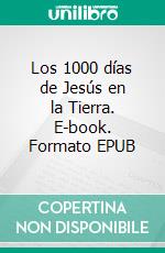 Los 1000 días de Jesús en la Tierra. E-book. Formato EPUB ebook di Pedro Donoso Brant