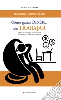 Cómo ganar dinero sin trabajarAdopta la filosofía del menor esfuerzo para conseguir tu libertad financiera. E-book. Formato EPUB ebook di Juan A. Guerrero Cañongo