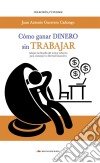 Cómo ganar dinero sin trabajarAdopta la filosofía del menor esfuerzo para conseguir tu libertad financiera. E-book. Formato EPUB ebook di Juan A. Guerrero Cañongo