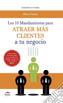 Los 10 mandamientos para atraer más clientes a tu negocio. E-book. Formato EPUB ebook di Mario Corona