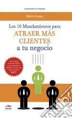 Los 10 mandamientos para atraer más clientes a tu negocio. E-book. Formato EPUB ebook