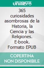 365 curiosidades asombrosas de la Historia, la Ciencia y las Religiones. E-book. Formato EPUB ebook di Javier Martín Serrano