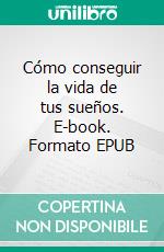 Cómo conseguir la vida de tus sueños. E-book. Formato EPUB ebook