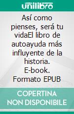 Así como pienses, será tu vidaEl libro de autoayuda más influyente de la historia. E-book. Formato EPUB ebook