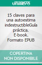 15 claves para una autoestima indestructibleGuía práctica. E-book. Formato EPUB ebook di Elías Berntsson