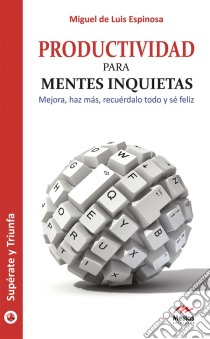 Productividad para mentes inquietasMejora, haz más, recuérdalo todo y sé feliz. E-book. Formato EPUB ebook di Miguel de Luis Espinosa