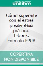 Cómo superarte con el estrés positivoGuía práctica. E-book. Formato EPUB ebook di Tomás García Castro