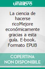 La ciencia de hacerse ricoMejore económicamente gracias a esta guía. E-book. Formato EPUB ebook di Wallace D. Wattles