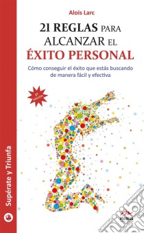 21 reglas para alcanzar el éxito personalGuía práctica. E-book. Formato EPUB ebook di Alois Larc