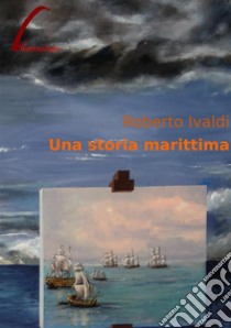 Una storia marittima. E-book. Formato PDF ebook di Roberto Ivaldi