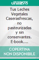 Tus Leches Vegetales Caserasfrescas, no pasteurizadas y sin conservantes. E-book. Formato EPUB ebook di Antxon Monforte