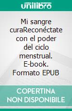 Mi sangre curaReconéctate con el poder del ciclo menstrual. E-book. Formato EPUB