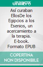 Así curaban EllosDe los Egipcios a los Esenios, un acercamiento a la terapia. E-book. Formato EPUB ebook di Daniel Meurois