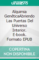 Alquimia GenéticaAbriendo Las Puertas Del Universo Interior. E-book. Formato EPUB ebook di Soleika Llop