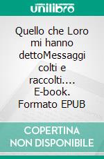 Quello che Loro mi hanno dettoMessaggi colti e raccolti.... E-book. Formato EPUB ebook