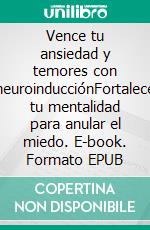 Vence tu ansiedad y temores con neuroinducciónFortalece tu mentalidad para anular el miedo. E-book. Formato EPUB ebook di Juan Antonio Guerrero Cañongo