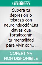 Supera tu depresión o tristeza con neuroinducciónLas claves que fortalecerán tu mentalidad para vivir con alegría. E-book. Formato EPUB ebook di Juan Antonio Guerrero Cañongo