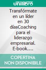 Transfórmate en un líder en 30 díasCoaching para el liderazgo empresarial. E-book. Formato EPUB ebook di Carlos Eduardo Sarmiento Ladino