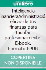 Inteligencia FinancieraAdministración eficaz de tus finanzas para triunfar profesionalmente. E-book. Formato EPUB ebook di Augusto Sánchez Salinas