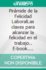 Pirámide de la Felicidad LaboralLas claves para alcanzar la felicidad en el trabajo.. E-book. Formato EPUB ebook di Hildemaro Infante