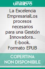 La Excelencia EmpresarialLos procesos necesarios para una Gestión Innovadora.. E-book. Formato EPUB ebook di Carmen Yates