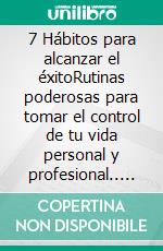 7 Hábitos para alcanzar el éxitoRutinas poderosas para tomar el control de tu vida personal y profesional.. E-book. Formato EPUB ebook di Ángel Francisco Briones-Barco