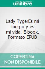 Lady TygerEs mi cuerpo y es mi vida. E-book. Formato EPUB ebook