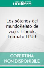 Los sótanos del mundoRelato de viaje. E-book. Formato EPUB ebook