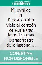 Mi ovni de la PerestroikaUn viaje al corazón de Rusia tras la noticia más extraterrestre de la historia. E-book. Formato EPUB ebook di Daniel Utrilla