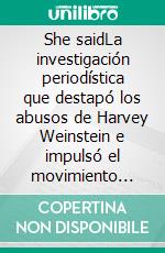 She saidLa investigación periodística que destapó los abusos de Harvey Weinstein e impulsó el movimiento #MeToo. E-book. Formato EPUB ebook di Jodi Kantor