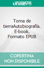 Toma de tierraAutobiografía. E-book. Formato EPUB ebook di Bruno Galindo