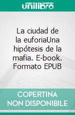 La ciudad de la euforiaUna hipótesis de la mafia. E-book. Formato EPUB ebook di Rodrigo Terrasa Gras