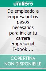 De empleado a empresarioLos pasos necesarios para iniciar tu carrera empresarial. E-book. Formato EPUB ebook di Ignacio Huerta Villareal