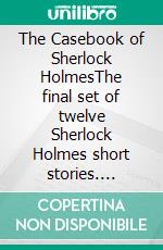 The Casebook of Sherlock HolmesThe final set of twelve Sherlock Holmes short stories. E-book. Formato EPUB ebook