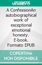 A ConfessionAn autobiographical work of exceptional emotional honesty. E-book. Formato EPUB ebook