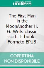 The First Man in the MoonAnother H. G. Wells classic sci fi. E-book. Formato EPUB ebook