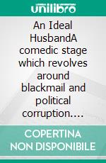 An Ideal HusbandA comedic stage which revolves around blackmail and political corruption. E-book. Formato EPUB ebook