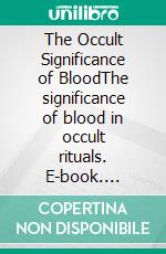 The Occult Significance of BloodThe significance of blood in occult rituals. E-book. Formato EPUB ebook