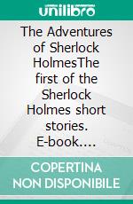 The Adventures of Sherlock HolmesThe first of the Sherlock Holmes short stories. E-book. Formato EPUB ebook di Arthur Conan Doyle