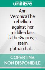 Ann VeronicaThe rebellion against her middle-class father&apos;s stern patriarchal rule. E-book. Formato EPUB ebook