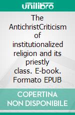 The AntichristCriticism of institutionalized religion and its priestly class. E-book. Formato EPUB ebook di F. W. Nietzsche