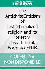 The AntichristCriticism of institutionalized religion and its priestly class. E-book. Formato EPUB ebook