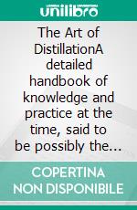 The Art of DistillationA detailed handbook of knowledge and practice at the time, said to be possibly the earliest definitive ebook on distillation. E-book. Formato EPUB ebook di John French