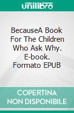 BecauseA Book For The Children Who Ask Why. E-book. Formato EPUB ebook di Grace Evelin Clough