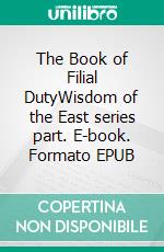 The Book of Filial DutyWisdom of the East series part. E-book. Formato EPUB ebook di Confucius Confucius