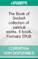 The Book of SnobsA collection of satirical works. E-book. Formato EPUB ebook