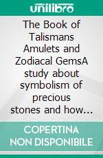 The Book of Talismans Amulets and Zodiacal GemsA study about symbolism of precious stones and how they have been used through the ages. E-book. Formato EPUB ebook di Kate Pavitt