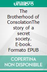 The Brotherhood of ConsolationThe story of a secret society. E-book. Formato EPUB ebook