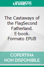 The Castaways of the FlagSecond Fatherland. E-book. Formato EPUB ebook di Jules Verne